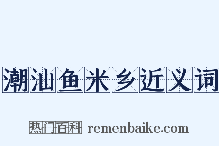 潮汕鱼米乡近义词是什么意思的图片